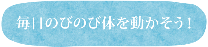 毎日のびのび体を動かそう!