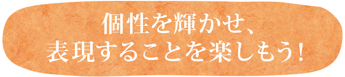 個性を輝かせ表現することを楽しもう!