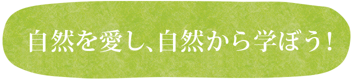 自然を愛し自然から学ぼう!